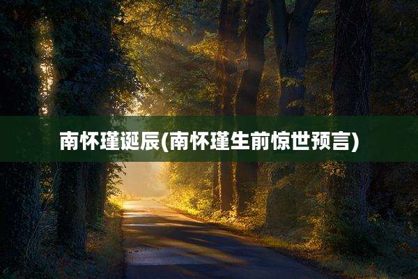 南怀瑾诞辰(南怀瑾生前惊世预言)