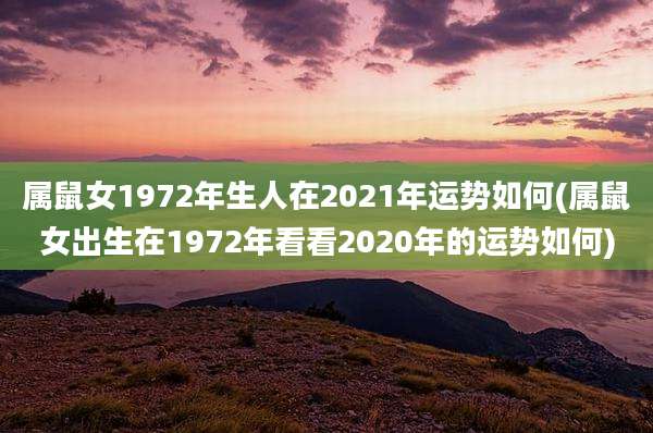 属鼠女1972年生人在2021年运势如何(属鼠女出生在1972年看看2020年的运势如何)