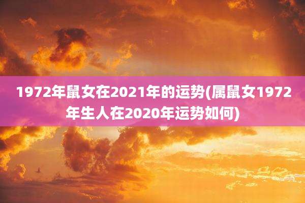 1972年鼠女在2021年的运势(属鼠女1972年生人在2020年运势如何)