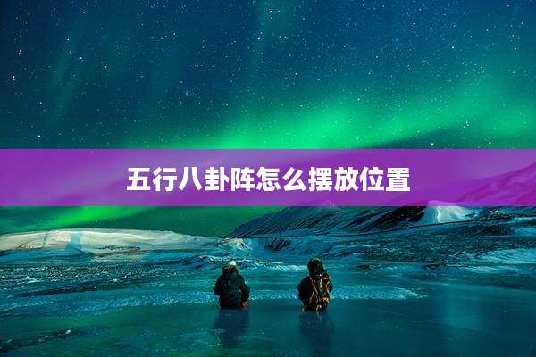 五行八卦阵怎么摆放位置