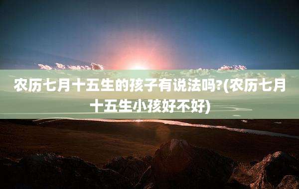 农历七月十五生的孩子有说法吗?(农历七月十五生小孩好不好)