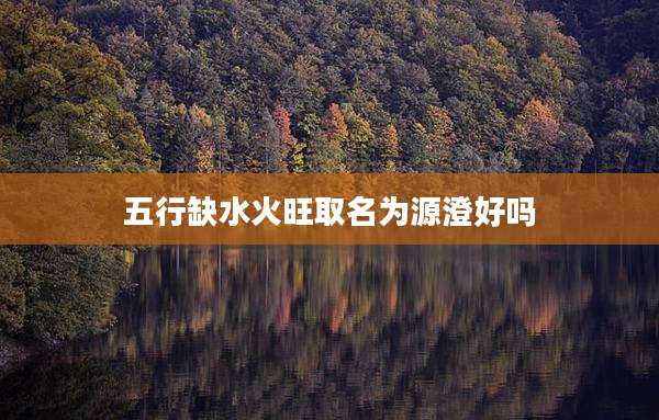 五行缺水火旺取名为源澄好吗