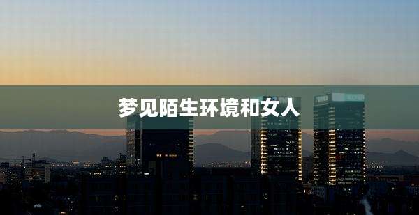 梦见陌生环境和女人