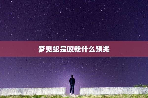 梦见蛇是咬我什么预兆