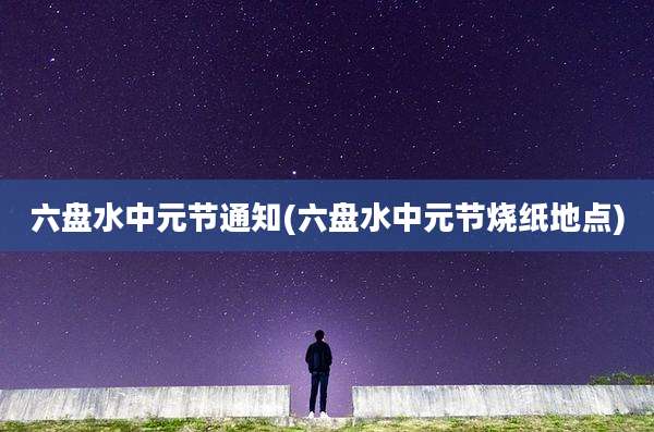 六盘水中元节通知(六盘水中元节烧纸地点)