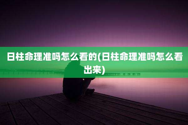 日柱命理准吗怎么看的(日柱命理准吗怎么看出来)