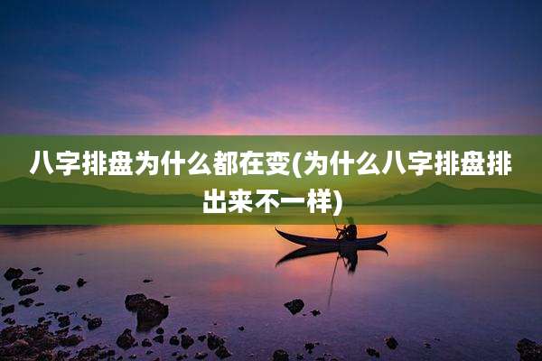 八字排盘为什么都在变(为什么八字排盘排出来不一样)