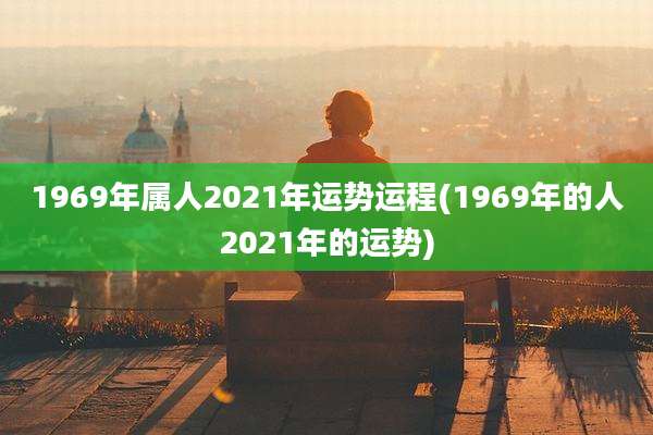 1969年属人2021年运势运程(1969年的人2021年的运势)