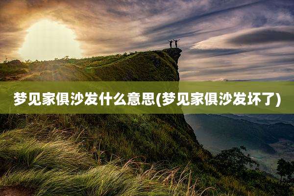 梦见家俱沙发什么意思(梦见家俱沙发坏了)