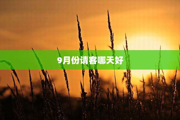 9月份请客哪天好