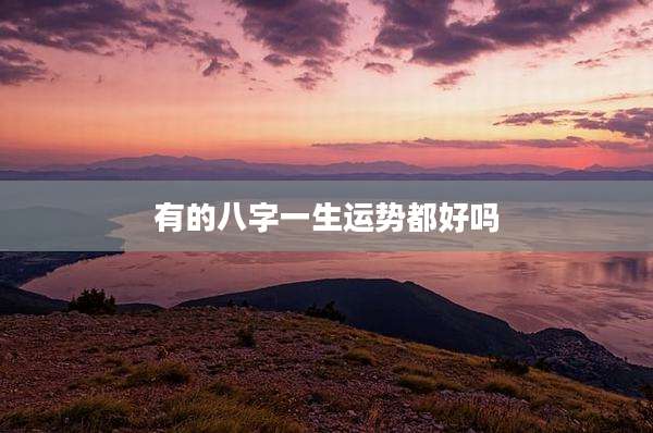 有的八字一生运势都好吗