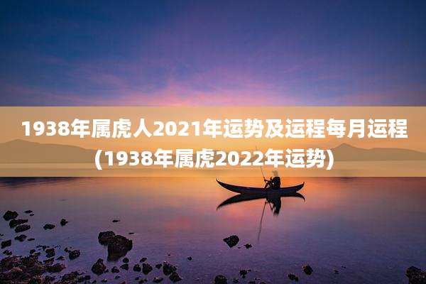 1938年属虎人2021年运势及运程每月运程(1938年属虎2022年运势)
