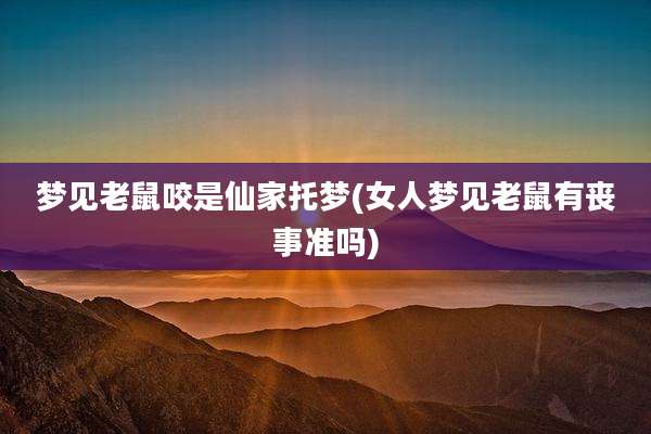 梦见老鼠咬是仙家托梦(女人梦见老鼠有丧事准吗)