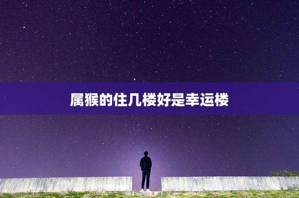 属猴的住几楼好是幸运楼