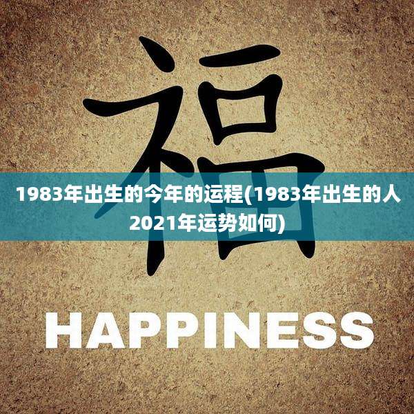 1983年出生的今年的运程(1983年出生的人2021年运势如何)