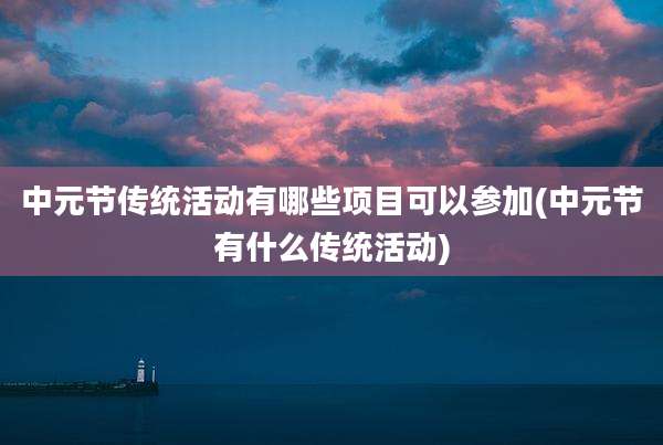 中元节传统活动有哪些项目可以参加(中元节有什么传统活动)