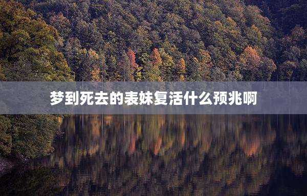 梦到死去的表妹复活什么预兆啊