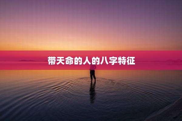 带天命的人的八字特征