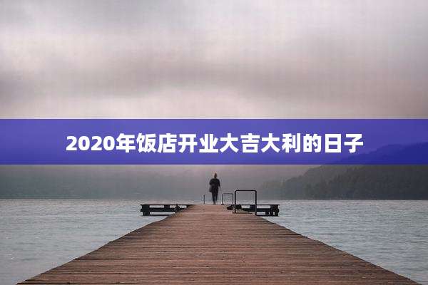 2020年饭店开业大吉大利的日子