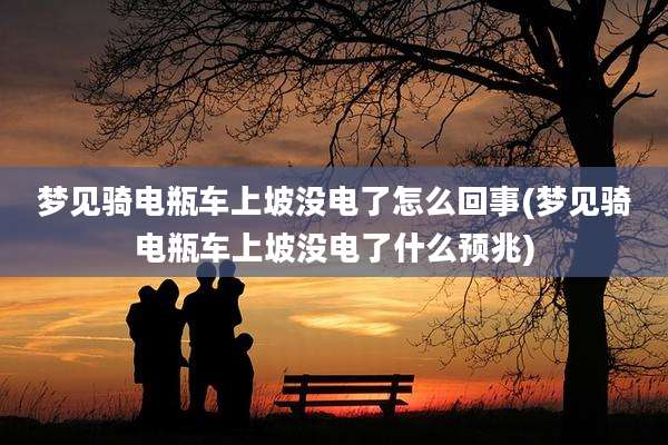 梦见骑电瓶车上坡没电了怎么回事(梦见骑电瓶车上坡没电了什么预兆)