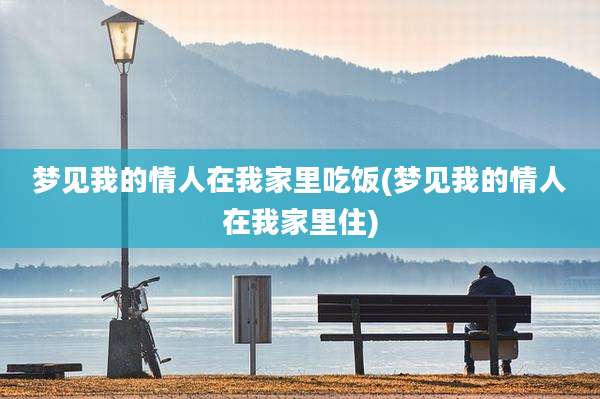 梦见我的情人在我家里吃饭(梦见我的情人在我家里住)
