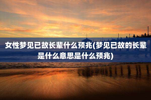 女性梦见已故长辈什么预兆(梦见已故的长辈是什么意思是什么预兆)