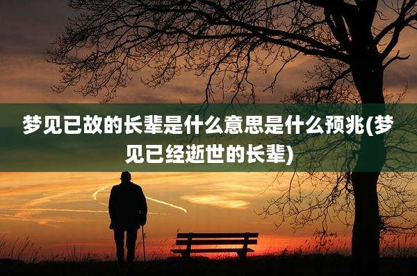 梦见已故的长辈是什么意思是什么预兆(梦见已经逝世的长辈)