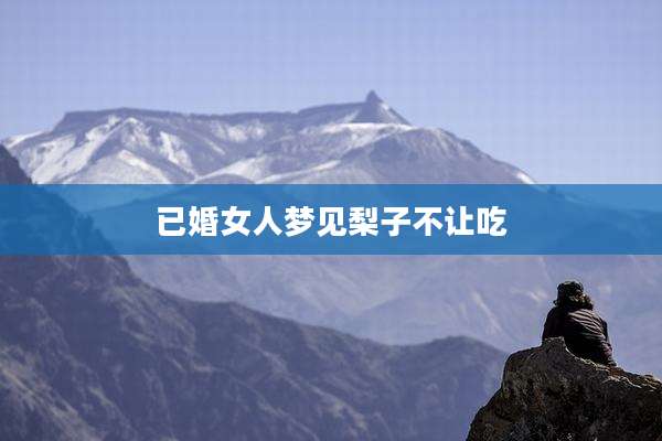 已婚女人梦见梨子不让吃