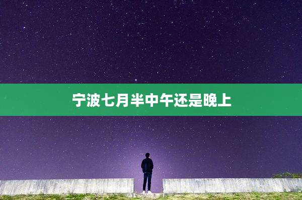 宁波七月半中午还是晚上