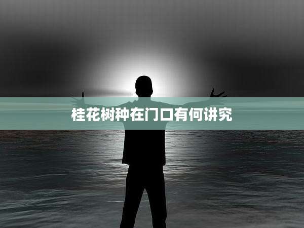 桂花树种在门口有何讲究