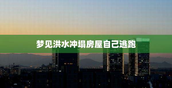 梦见洪水冲塌房屋自己逃跑