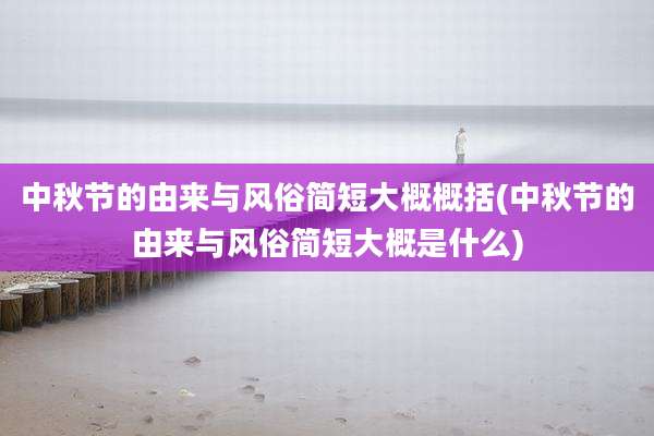中秋节的由来与风俗简短大概概括(中秋节的由来与风俗简短大概是什么)