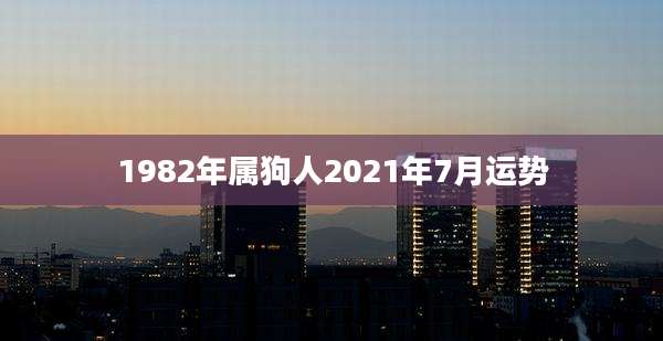 1982年属狗人2021年7月运势
