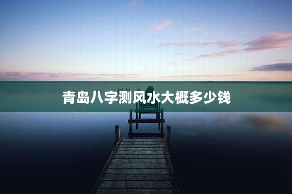 青岛八字测风水大概多少钱