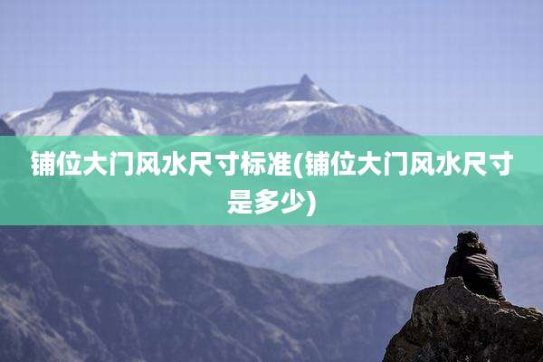 铺位大门风水尺寸标准(铺位大门风水尺寸是多少)