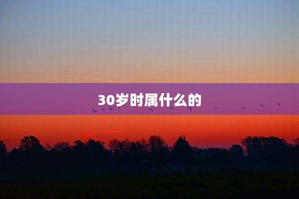 30岁时属什么的