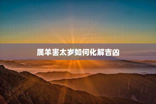 属羊害太岁如何化解吉凶