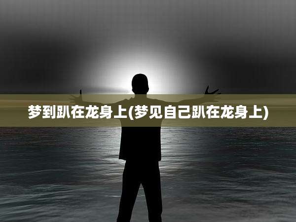 梦到趴在龙身上(梦见自己趴在龙身上)