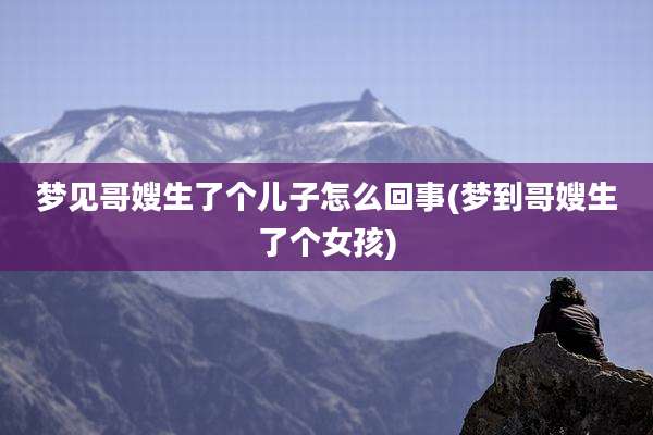 梦见哥嫂生了个儿子怎么回事(梦到哥嫂生了个女孩)