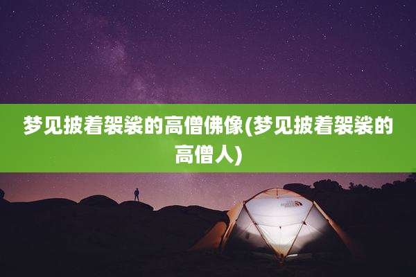 梦见披着袈裟的高僧佛像(梦见披着袈裟的高僧人)