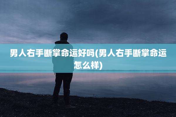 男人右手断掌命运好吗(男人右手断掌命运怎么样)
