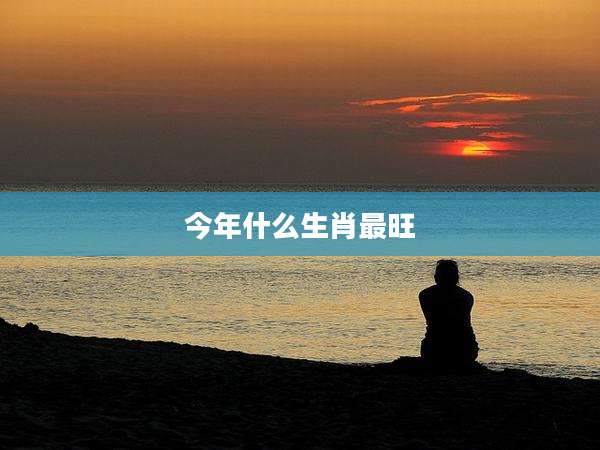 今年什么生肖最旺