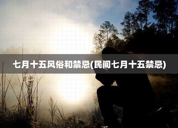 七月十五风俗和禁忌(民间七月十五禁忌)