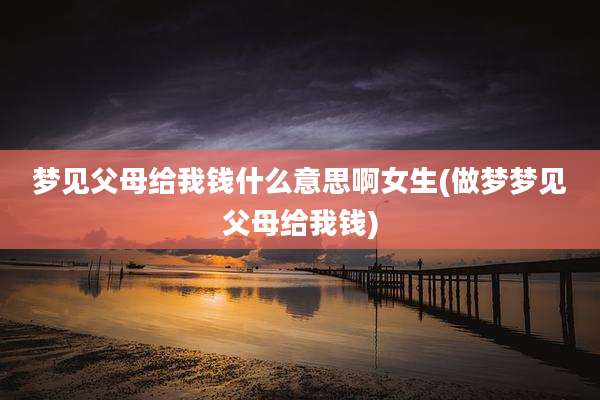 梦见父母给我钱什么意思啊女生(做梦梦见父母给我钱)