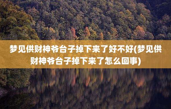 梦见供财神爷台子掉下来了好不好(梦见供财神爷台子掉下来了怎么回事)