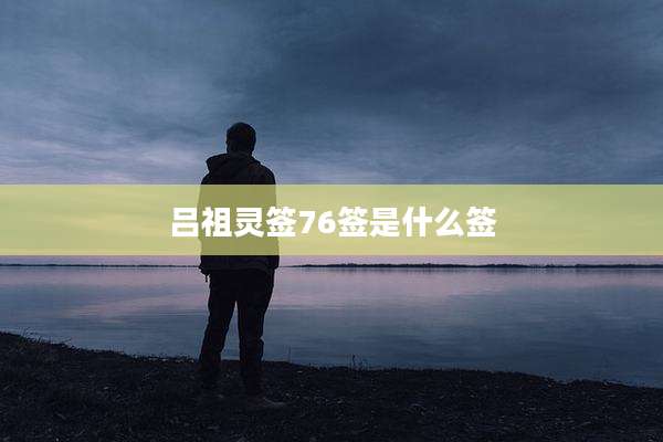 吕祖灵签76签是什么签