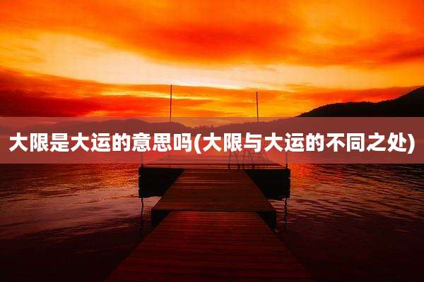 大限是大运的意思吗(大限与大运的不同之处)
