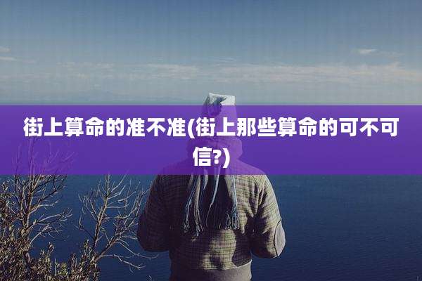 街上算命的准不准(街上那些算命的可不可信?)