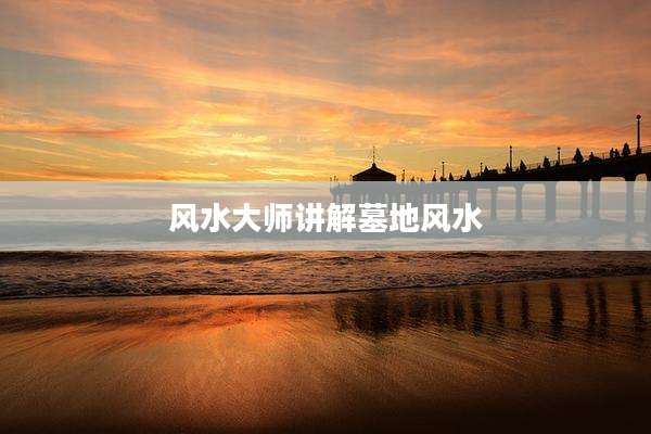 风水大师讲解墓地风水