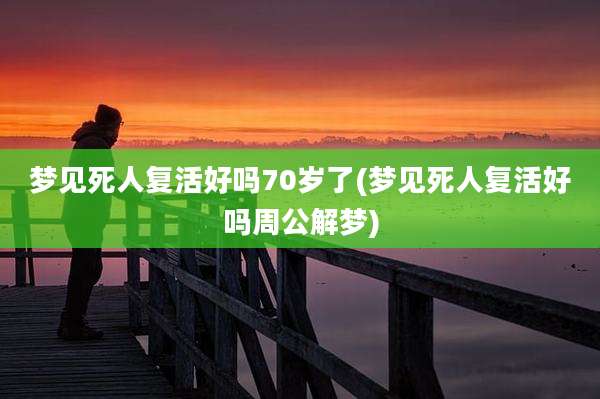 梦见死人复活好吗70岁了(梦见死人复活好吗周公解梦)